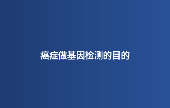 癌症做基因检测的目的
