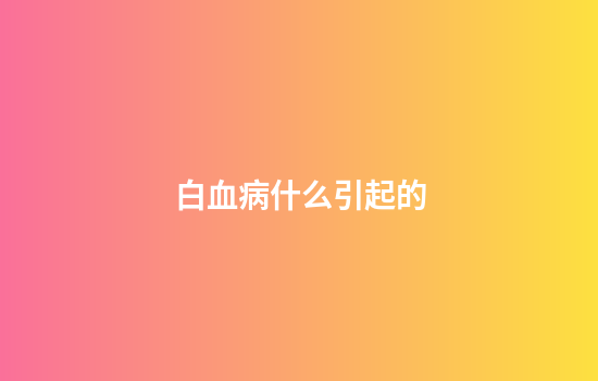白血病什么引起的