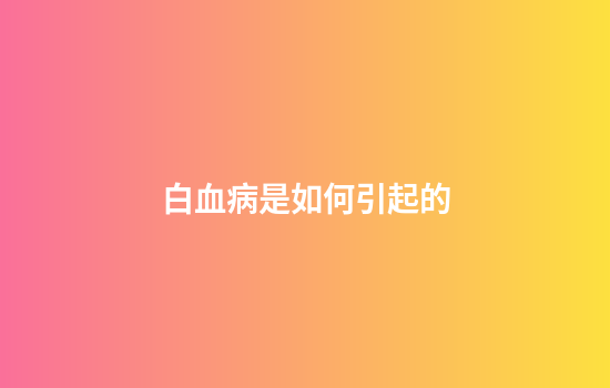 白血病是如何引起的