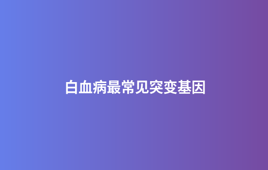 白血病最常见突变基因