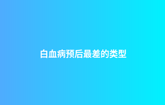 白血病预后最差的类型