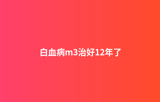 白血病m3治好12年了