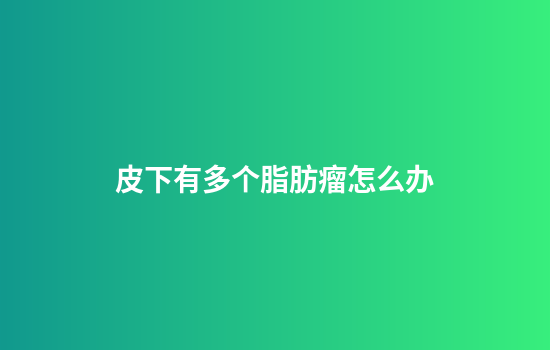 皮下有多个脂肪瘤怎么办