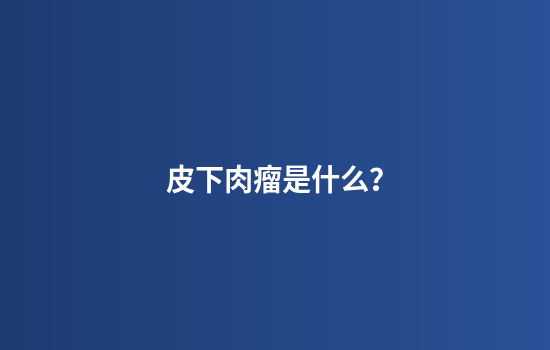 皮下肉瘤是什么？