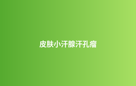 皮肤小汗腺汗孔瘤