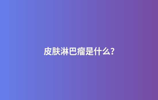 皮肤淋巴瘤是什么？