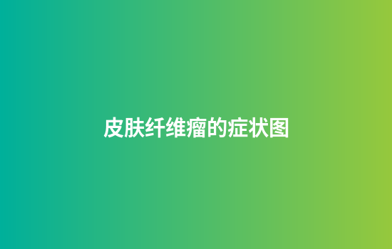 皮肤纤维瘤的症状图