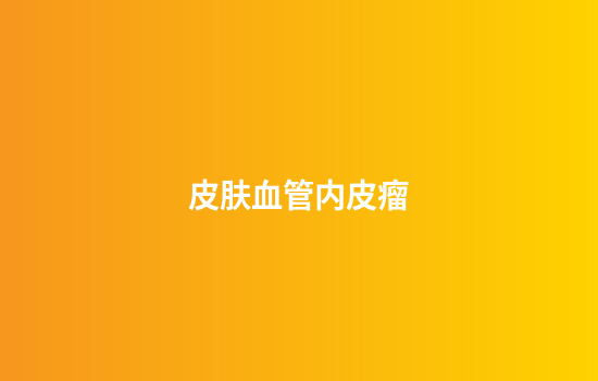 皮肤血管内皮瘤