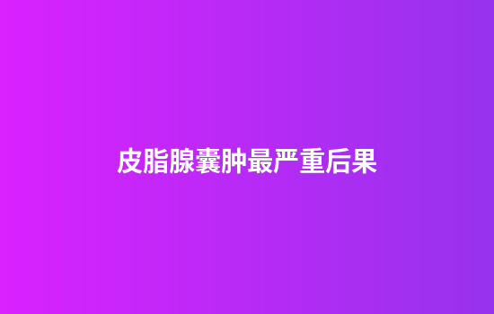 皮脂腺囊肿最严重后果