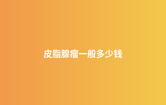 皮脂腺瘤一般多少钱