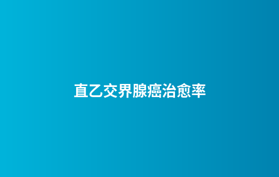 直乙交界腺癌治愈率
