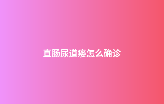 直肠尿道瘘怎么确诊