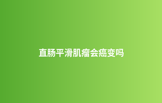 直肠平滑肌瘤会癌变吗