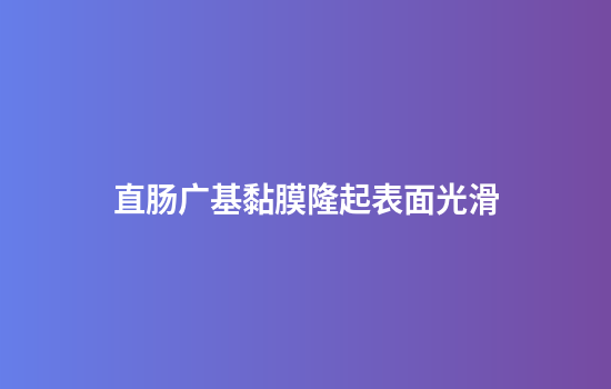 直肠广基黏膜隆起表面光滑