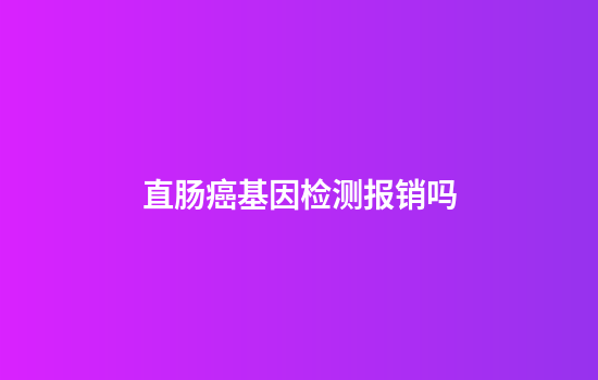 直肠癌基因检测报销吗