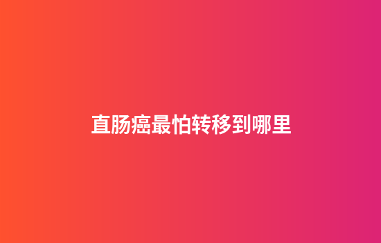 直肠癌最怕转移到哪里