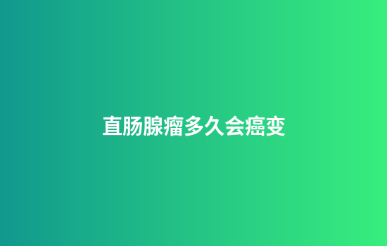 直肠腺瘤多久会癌变