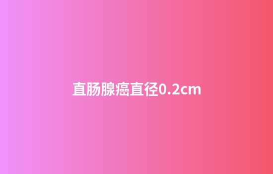 直肠腺癌直径0.2cm