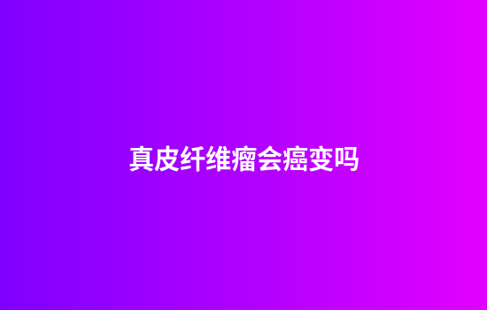 真皮纤维瘤会癌变吗
