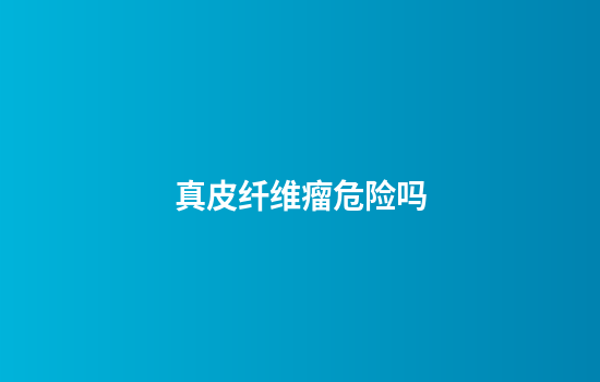 真皮纤维瘤危险吗