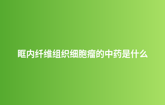 眶内纤维组织细胞瘤的中药是什么