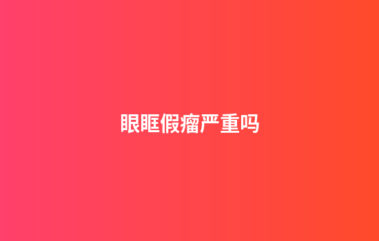 眼眶假瘤严重吗