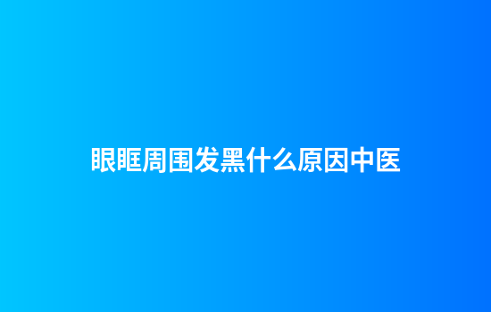 眼眶周围发黑什么原因中医