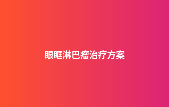 眼眶淋巴瘤治疗方案