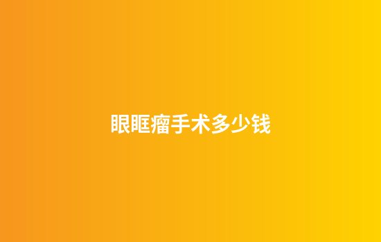 眼眶瘤手术多少钱