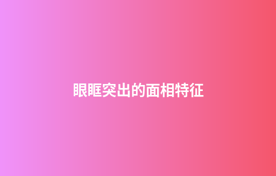 眼眶突出的面相特征