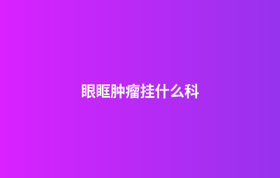 眼眶肿瘤挂什么科