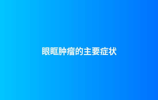 眼眶肿瘤的主要症状