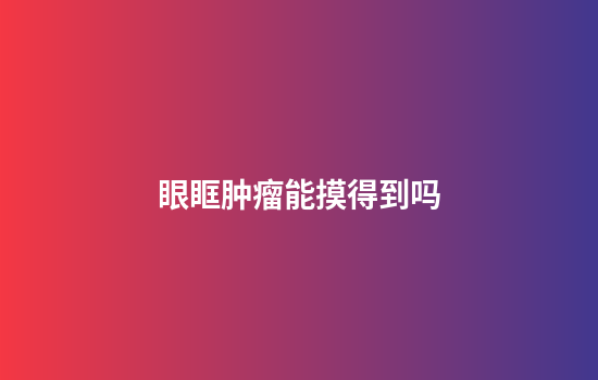 眼眶肿瘤能摸得到吗