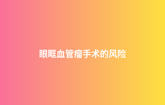 眼眶血管瘤手术的风险