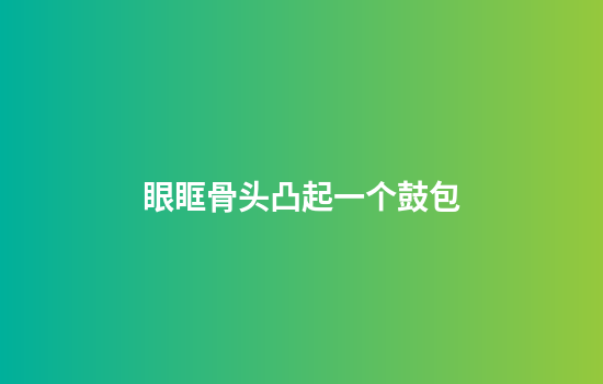 眼眶骨头凸起一个鼓包