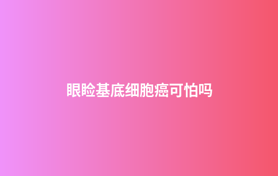 眼睑基底细胞癌可怕吗