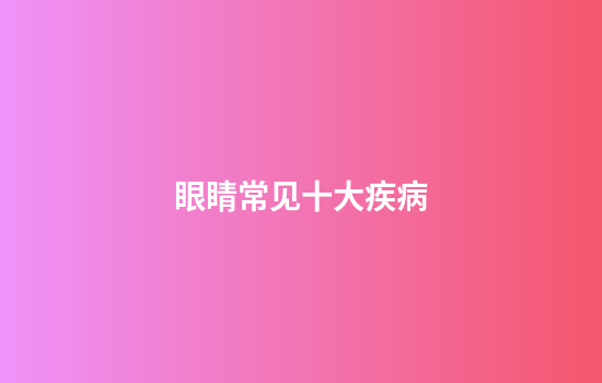 眼睛常见十大疾病