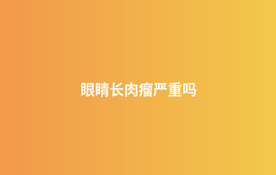 眼睛长肉瘤严重吗
