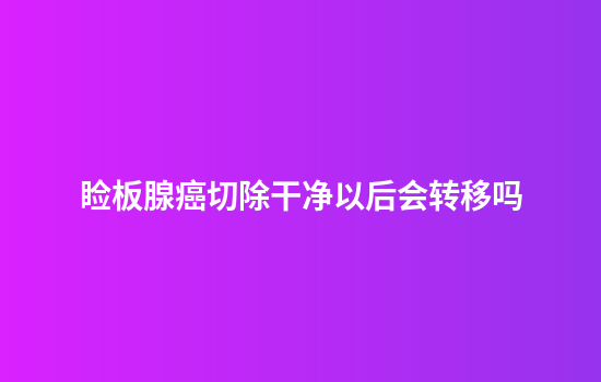 睑板腺癌切除干净以后会转移吗