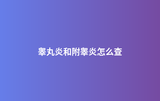 睾丸炎和附睾炎怎么查