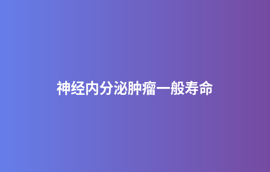 神经内分泌肿瘤一般寿命