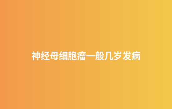神经母细胞瘤一般几岁发病