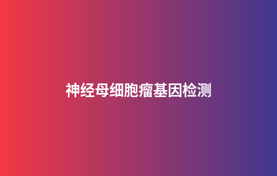 神经母细胞瘤基因检测