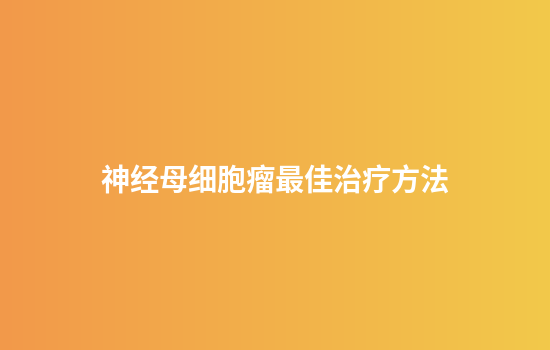 神经母细胞瘤最佳治疗方法