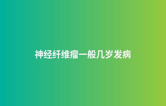 神经纤维瘤一般几岁发病