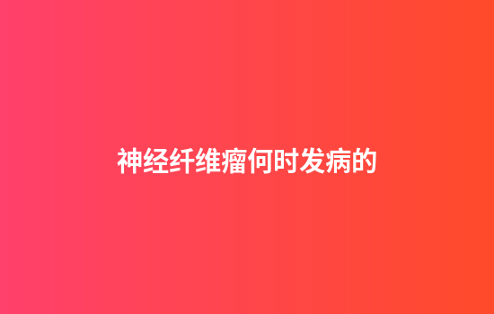 神经纤维瘤何时发病的