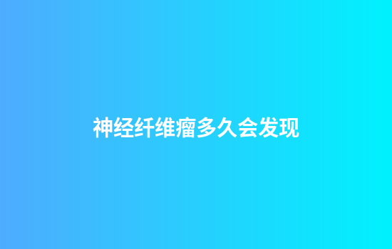神经纤维瘤多久会发现