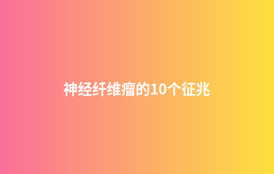神经纤维瘤的10个征兆
