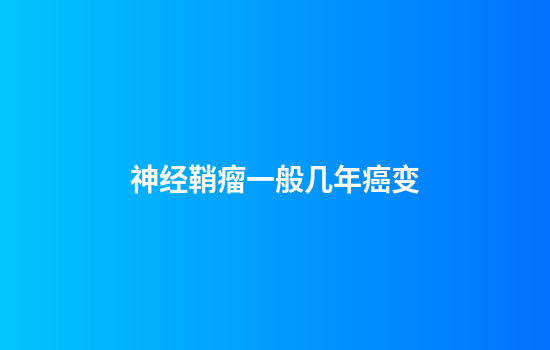 神经鞘瘤一般几年癌变