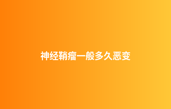 神经鞘瘤一般多久恶变